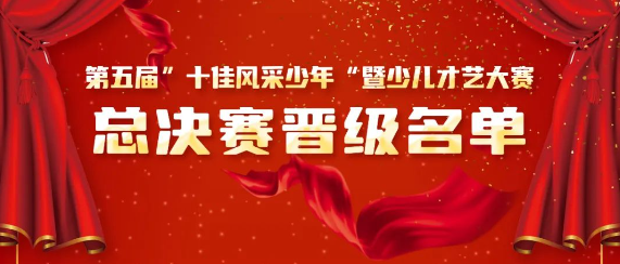 第五届“十佳风采少年”暨少儿才艺大赛总决赛晋级名单及复赛获奖名单发布！